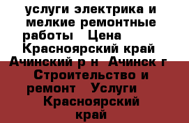 услуги электрика и мелкие ремонтные работы › Цена ­ 200 - Красноярский край, Ачинский р-н, Ачинск г. Строительство и ремонт » Услуги   . Красноярский край